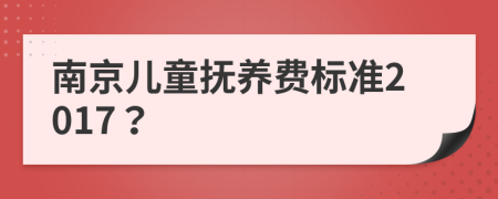 南京儿童抚养费标准2017？