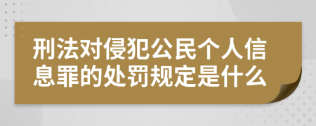 刑法对侵犯公民个人信息罪的处罚规定是什么