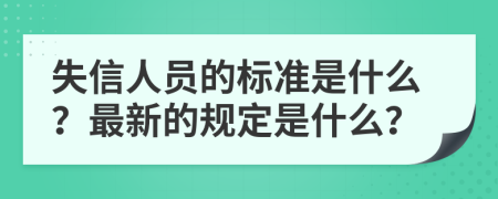 失信人员的标准是什么？最新的规定是什么？