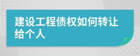 建设工程债权如何转让给个人