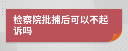 检察院批捕后可以不起诉吗