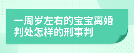 一周岁左右的宝宝离婚判处怎样的刑事判