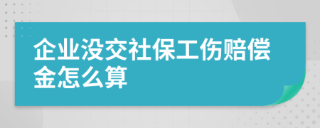 企业没交社保工伤赔偿金怎么算