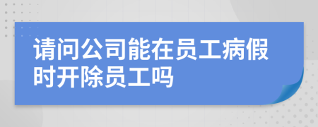 请问公司能在员工病假时开除员工吗