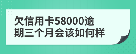 欠信用卡58000逾期三个月会该如何样