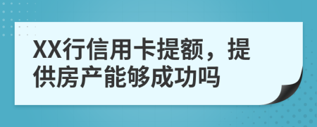 XX行信用卡提额，提供房产能够成功吗