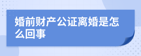 婚前财产公证离婚是怎么回事