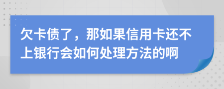 欠卡债了，那如果信用卡还不上银行会如何处理方法的啊