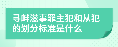 寻衅滋事罪主犯和从犯的划分标准是什么