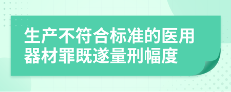 生产不符合标准的医用器材罪既遂量刑幅度