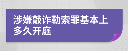 涉嫌敲诈勒索罪基本上多久开庭