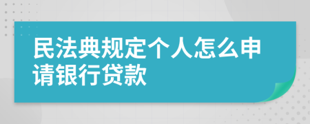 民法典规定个人怎么申请银行贷款