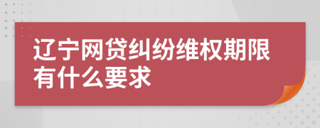 辽宁网贷纠纷维权期限有什么要求