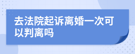 去法院起诉离婚一次可以判离吗