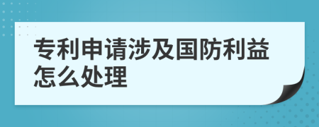 专利申请涉及国防利益怎么处理