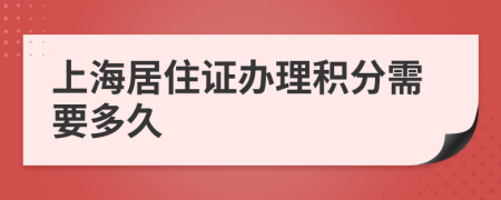 上海居住证办理积分需要多久