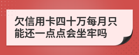 欠信用卡四十万每月只能还一点点会坐牢吗