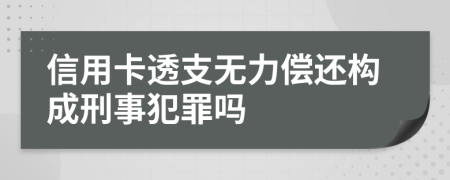 信用卡透支无力偿还构成刑事犯罪吗