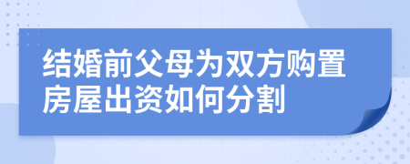 结婚前父母为双方购置房屋出资如何分割