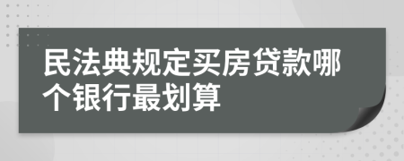 民法典规定买房贷款哪个银行最划算