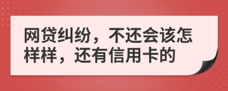 网贷纠纷，不还会该怎样样，还有信用卡的