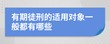 有期徒刑的适用对象一般都有哪些