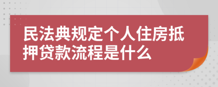 民法典规定个人住房抵押贷款流程是什么