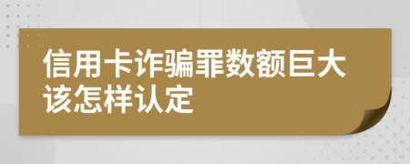 信用卡诈骗罪数额巨大该怎样认定