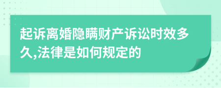 起诉离婚隐瞒财产诉讼时效多久,法律是如何规定的