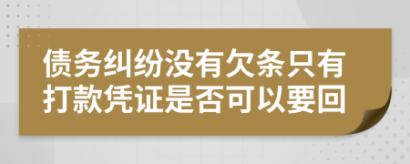 债务纠纷没有欠条只有打款凭证是否可以要回