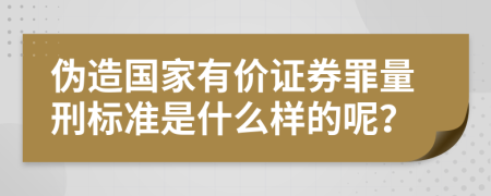 伪造国家有价证券罪量刑标准是什么样的呢？