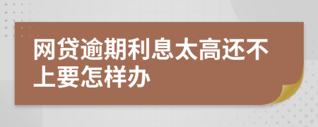 网贷逾期利息太高还不上要怎样办