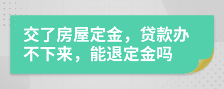 交了房屋定金，贷款办不下来，能退定金吗