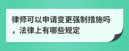 律师可以申请变更强制措施吗，法律上有哪些规定