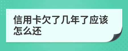 信用卡欠了几年了应该怎么还