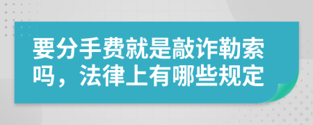 要分手费就是敲诈勒索吗，法律上有哪些规定