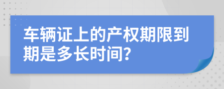 车辆证上的产权期限到期是多长时间？