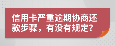 信用卡严重逾期协商还款步骤，有没有规定？