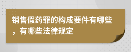 销售假药罪的构成要件有哪些，有哪些法律规定