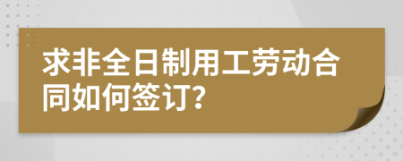 求非全日制用工劳动合同如何签订？