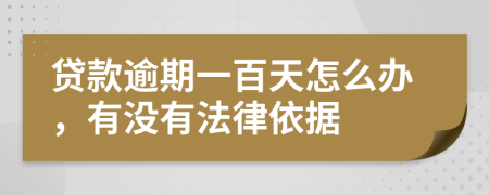 贷款逾期一百天怎么办，有没有法律依据