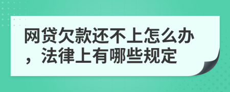 网贷欠款还不上怎么办，法律上有哪些规定