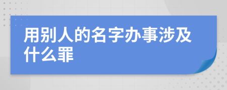 用别人的名字办事涉及什么罪