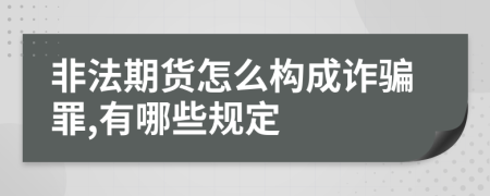 非法期货怎么构成诈骗罪,有哪些规定