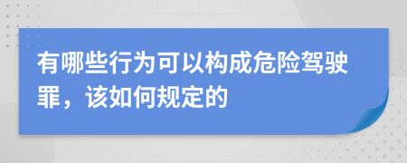 有哪些行为可以构成危险驾驶罪，该如何规定的