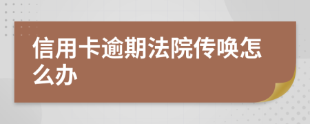 信用卡逾期法院传唤怎么办