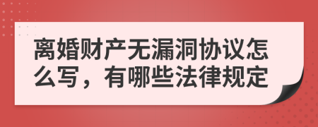 离婚财产无漏洞协议怎么写，有哪些法律规定