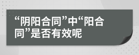 “阴阳合同”中“阳合同”是否有效呢