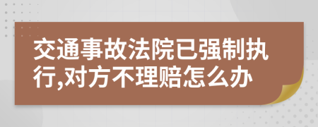 交通事故法院已强制执行,对方不理赔怎么办