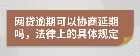 网贷逾期可以协商延期吗，法律上的具体规定